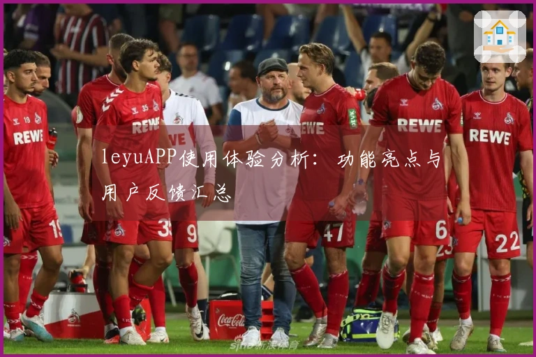 leyuAPP使用体验分析：功能亮点与用户反馈汇总